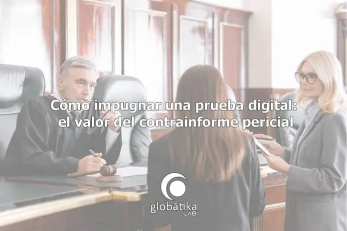 Cómo impugnar una prueba digital el valor del contrainforme pericial GlobátiKa Peritos Informáticos Cómo impugnar una prueba digital el valor del contrainforme pericial GlobátiKa Peritos Informáticos
