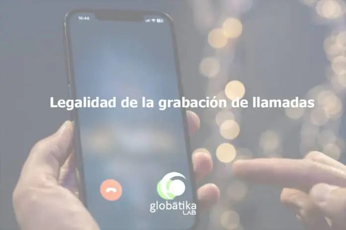 Legalidad de la grabación de llamadas GlobátiKa Peritos Informáticos Legalidad de la grabación de llamadas GlobátiKa Peritos Informáticos