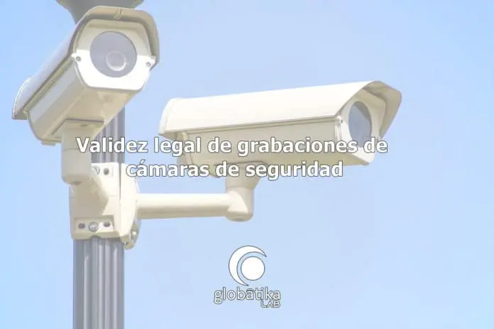 Validez legal de grabaciones de cámaras de seguridad GlobátiKa Peritos Informáticos Validez legal de grabaciones de cámaras de seguridad GlobátiKa Peritos Informáticos