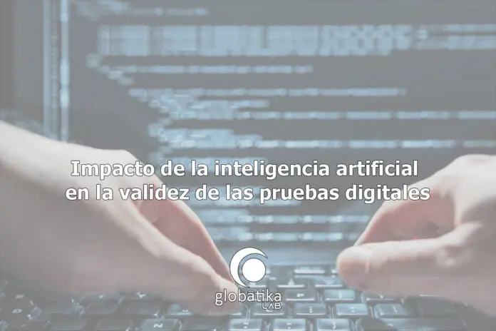 Impacto de la inteligencia artificial en la validez de las pruebas digitales GlobátiKa Peritos Informáticos Impacto de la inteligencia artificial en la validez de las pruebas digitales GlobátiKa Peritos Informáticos
