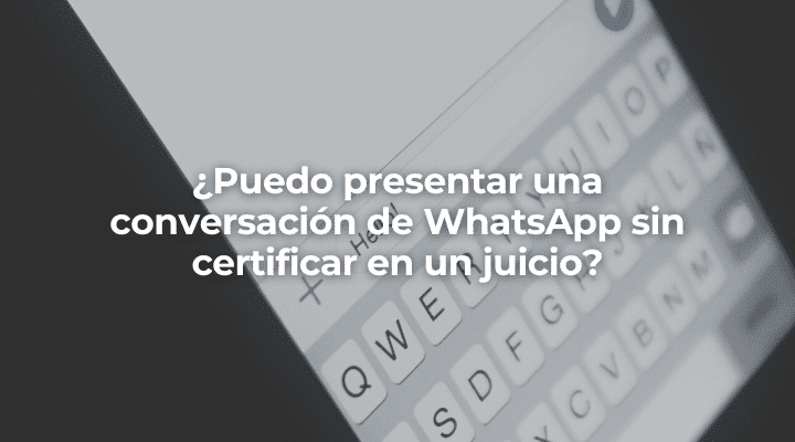 Puedo presentar una conversacion de WhatsApp sin certificar en un juicio-Perito Informatico Malaga