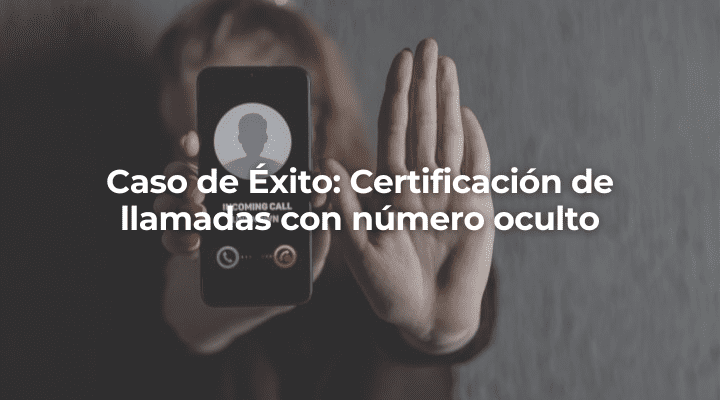 Caso de exito Certificacion de llamadas con numero oculto-Perito Informatico Malaga